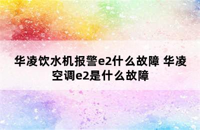 华凌饮水机报警e2什么故障 华凌空调e2是什么故障